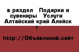  в раздел : Подарки и сувениры » Услуги . Алтайский край,Алейск г.